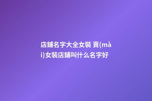 店鋪名字大全女裝 賣(mài)女裝店鋪叫什么名字好-第1張-店鋪起名-玄機(jī)派